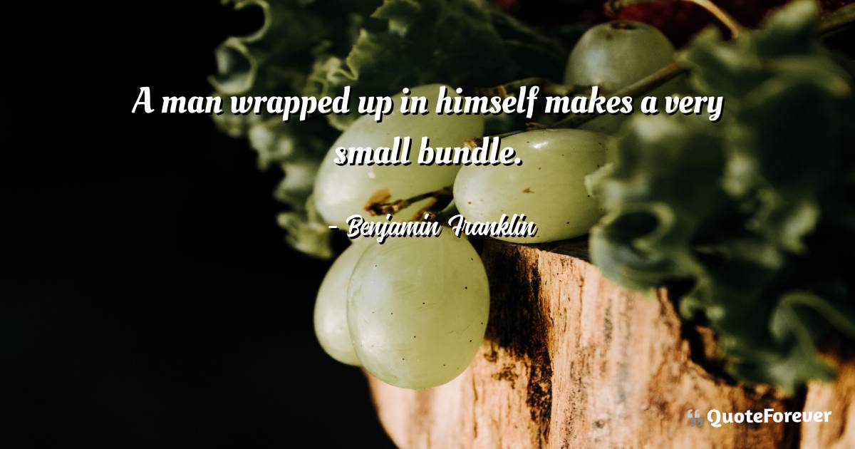 A man wrapped up in himself makes a very small bundle.