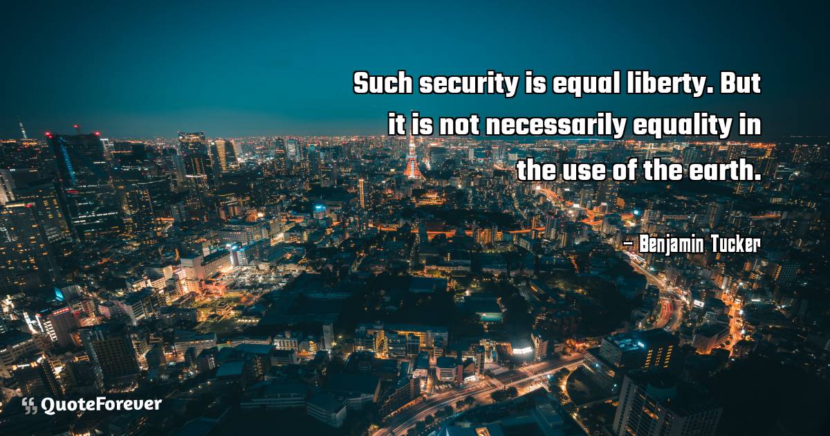 Such security is equal liberty. But it is not necessarily equality in ...