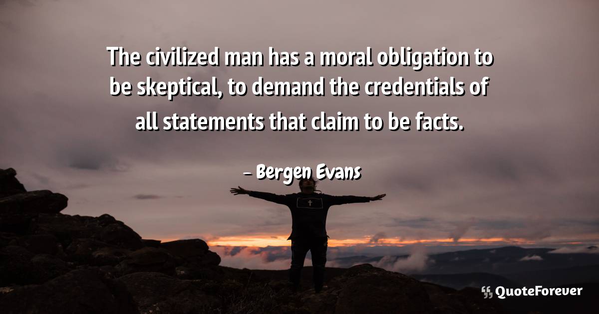 The civilized man has a moral obligation to be skeptical, to demand ...
