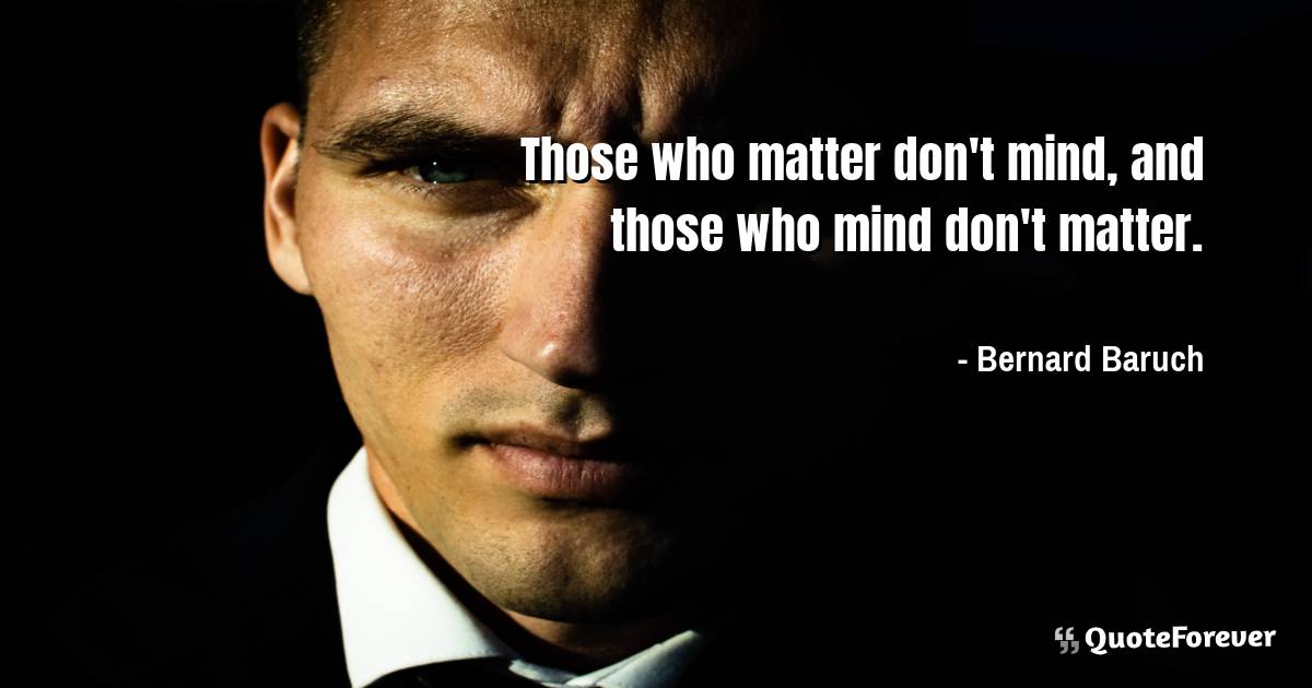 Those who matter don't mind, and those who mind don't matter.
