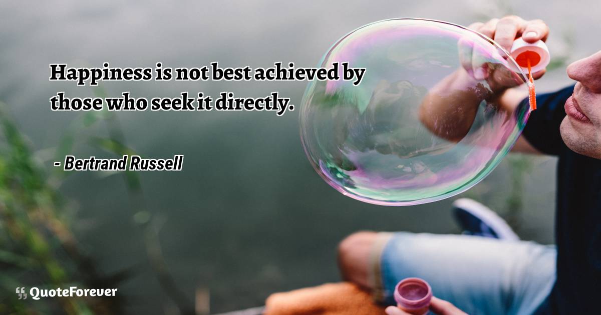 Happiness is not best achieved by those who seek it directly.