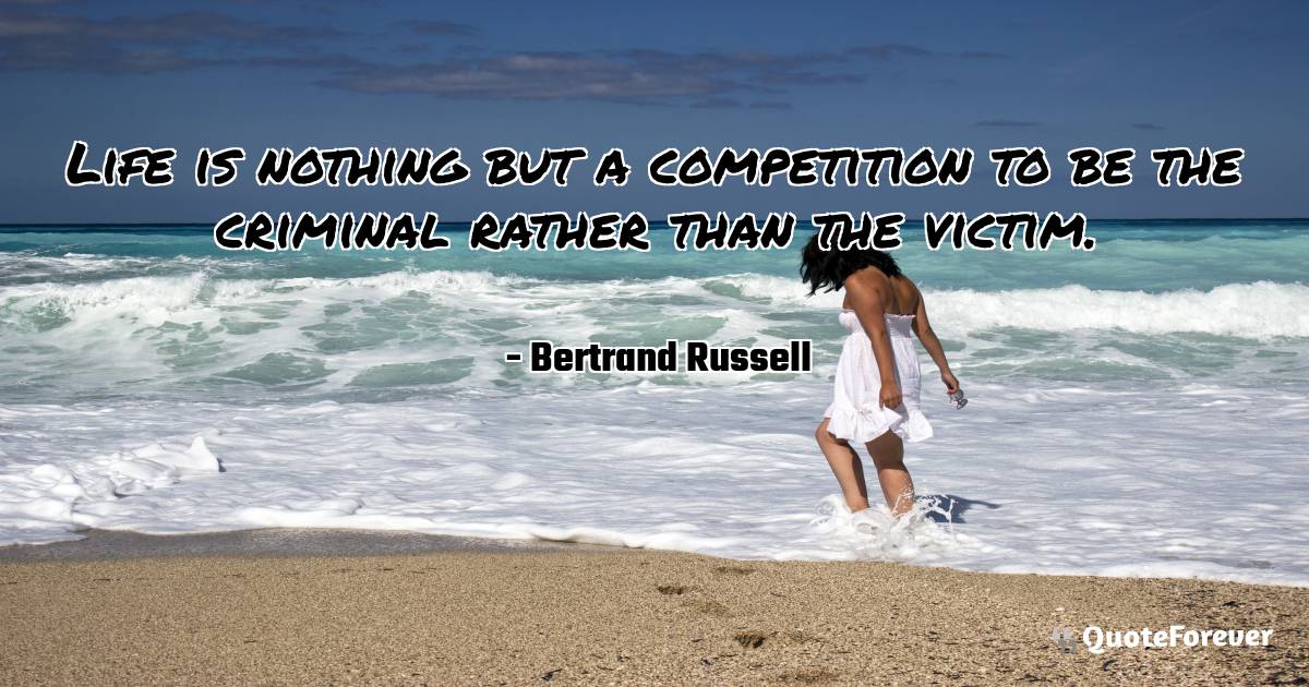 Life is nothing but a competition to be the criminal rather than the ...