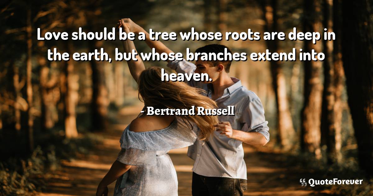 Love should be a tree whose roots are deep in the earth, but whose ...