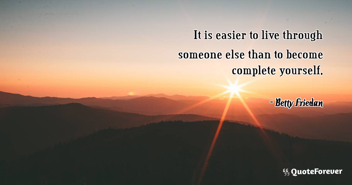 It is easier to live through someone else than to become complete ...