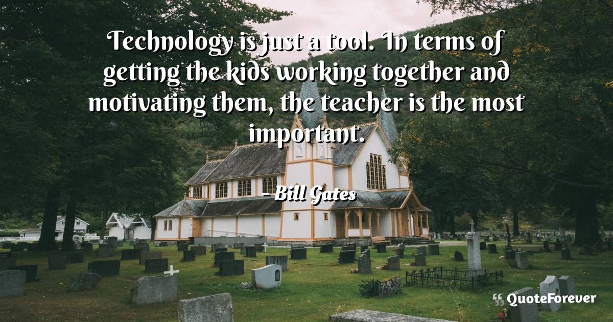 Technology is just a tool. In terms of getting the kids working ...