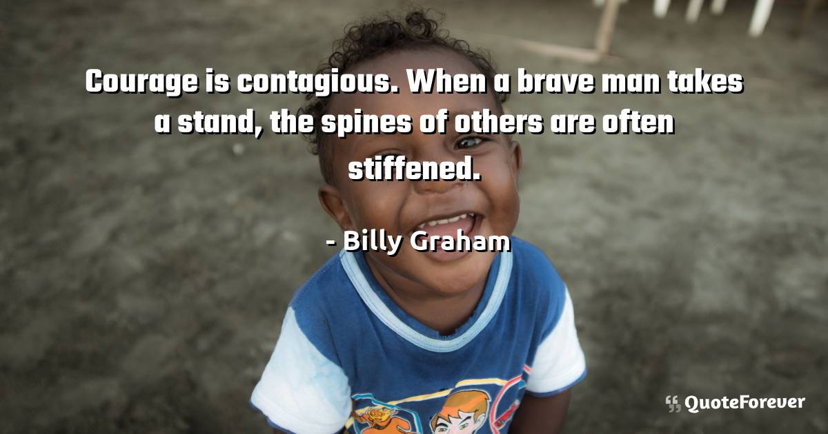 Courage is contagious. When a brave man takes a stand, the spines of ...