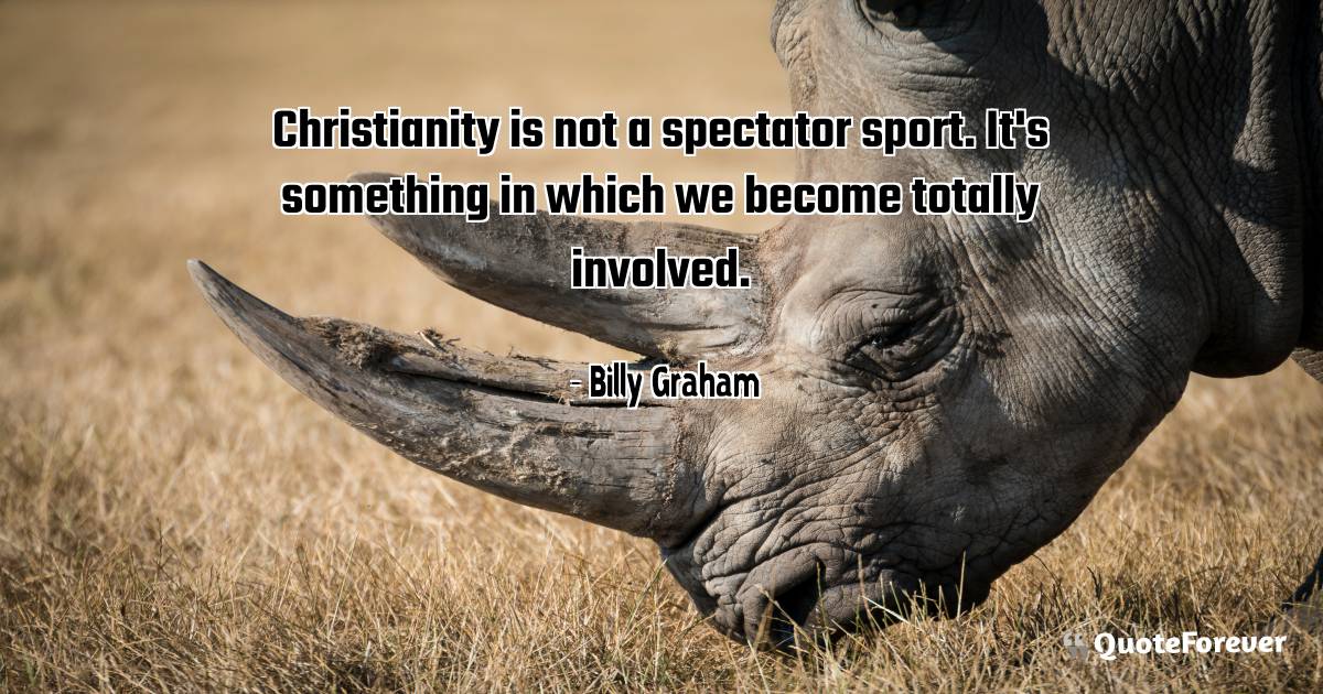 Christianity is not a spectator sport. It's something in which we ...