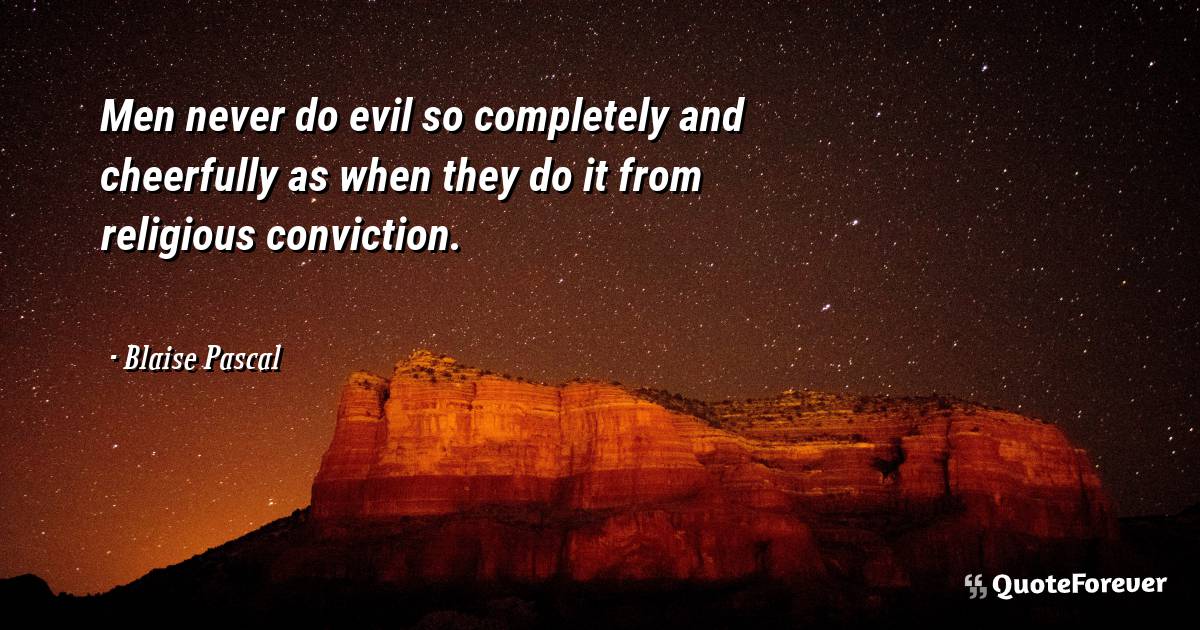 Men never do evil so completely and cheerfully as when they do it ...