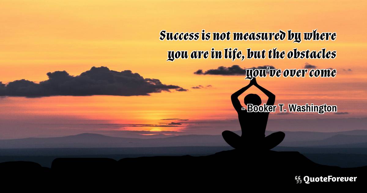 Success is not measured by where you are in life, but the obstacles ...