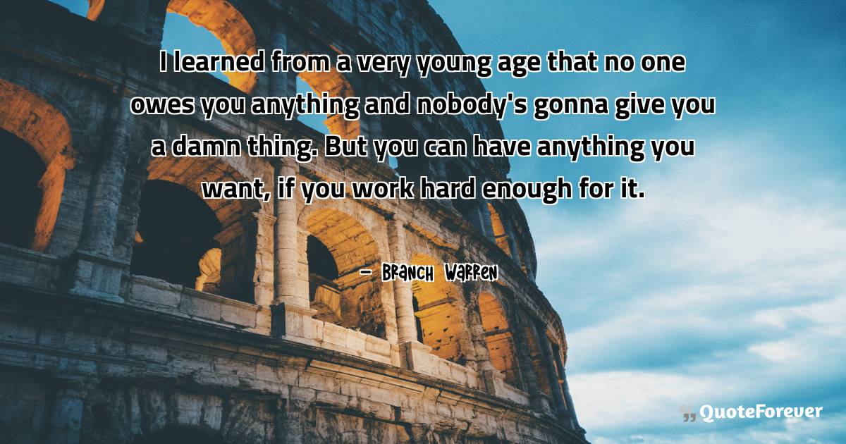 I learned from a very young age that no one owes you anything and ...