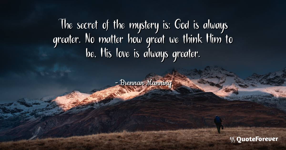 The secret of the mystery is: God is always greater. No matter how ...