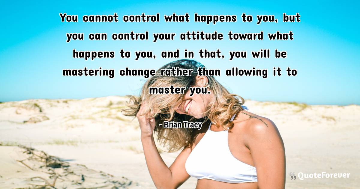 You cannot control what happens to you, but you can control your ...