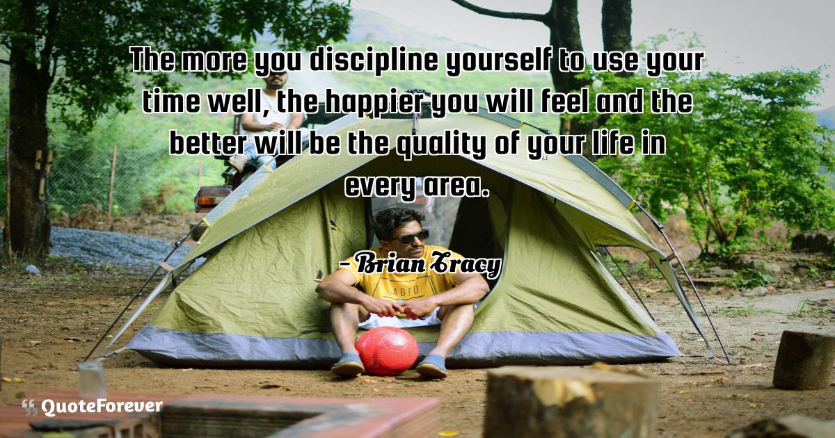 The more you discipline yourself to use your time well, the happier ...