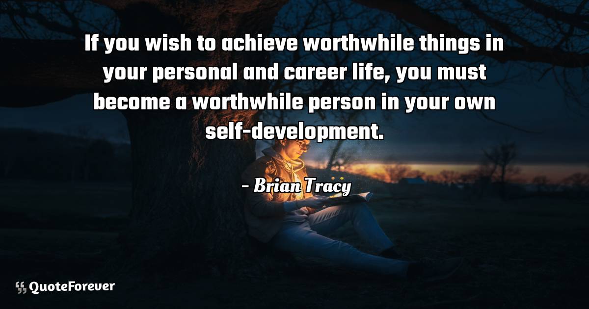 If you wish to achieve worthwhile things in your personal and career ...