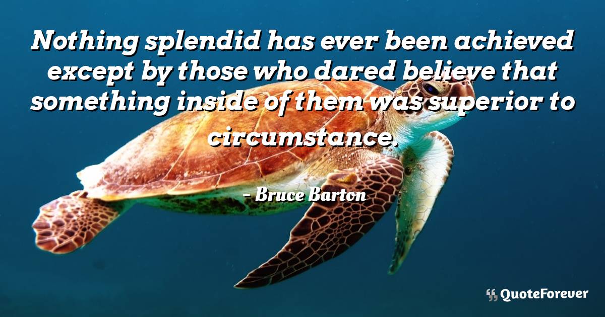 Nothing splendid has ever been achieved except by those who dared ...