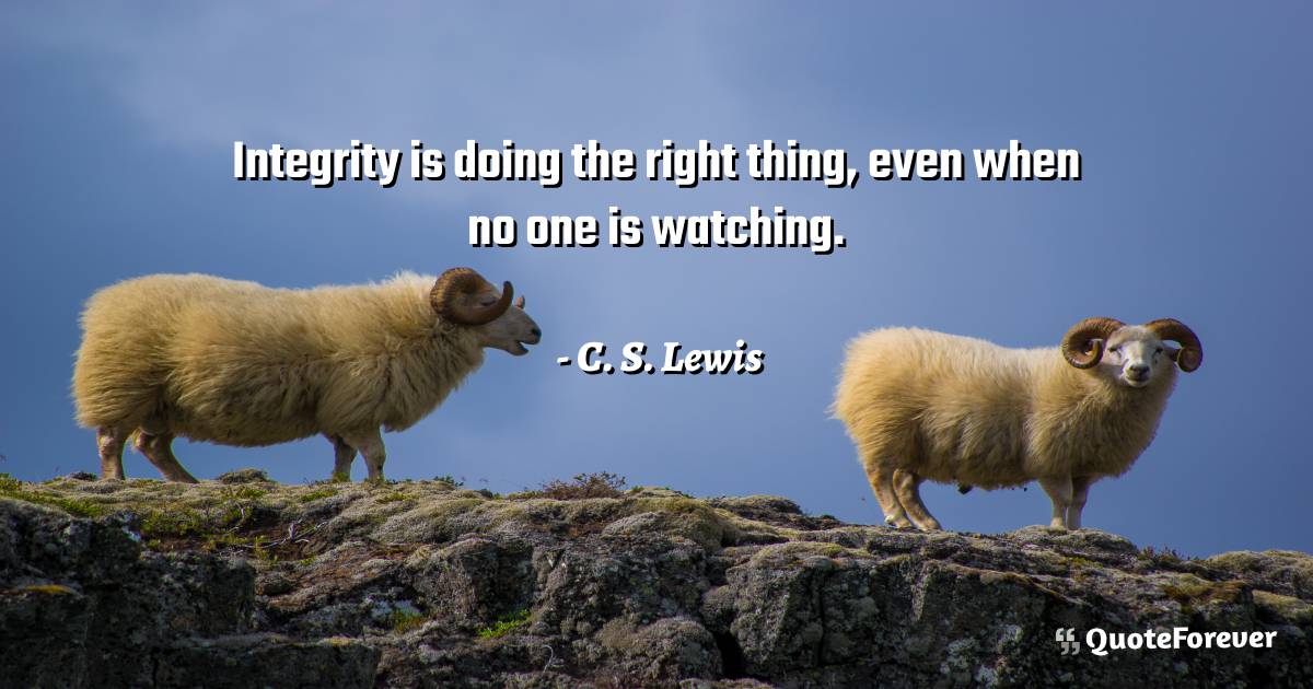 Integrity is doing the right thing, even when no one is watching.