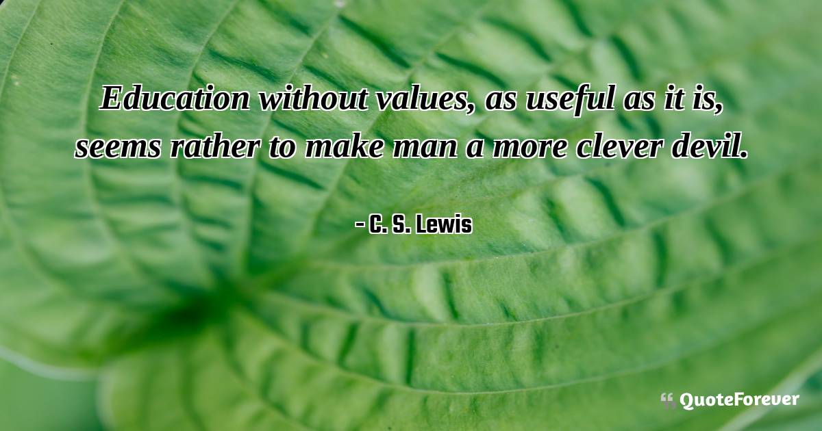 Education without values, as useful as it is, seems rather to make ...