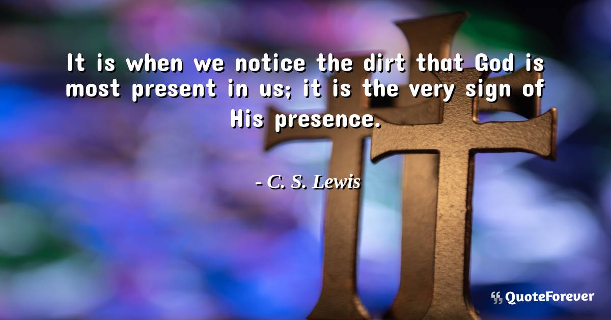 It is when we notice the dirt that God is most present in us; it is ...