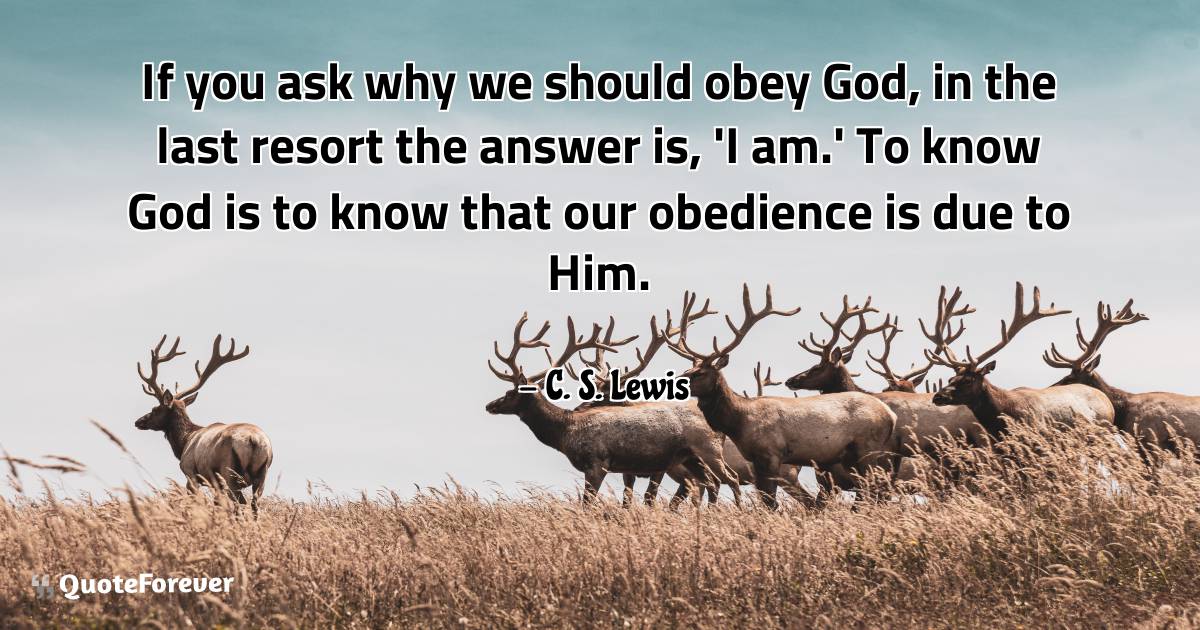 If you ask why we should obey God, in the last resort the answer is, ...