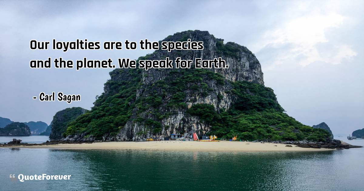 Our loyalties are to the species and the planet. We speak for Earth.
