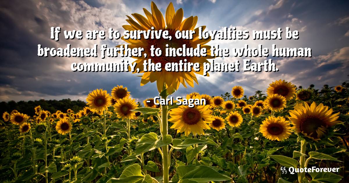 If we are to survive, our loyalties must be broadened further, to ...