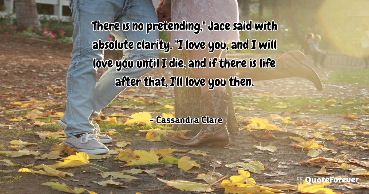 There is no pretending," Jace said with absolute clarity. "I love ...
