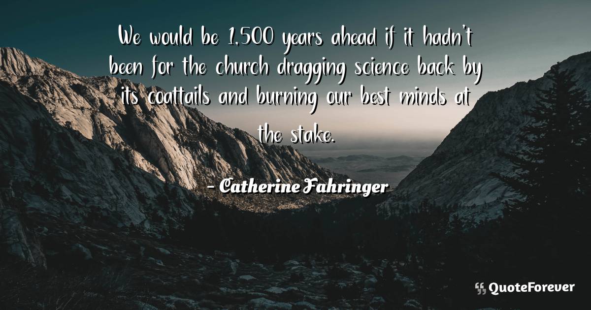 We would be 1,500 years ahead if it hadn't been for the church ...