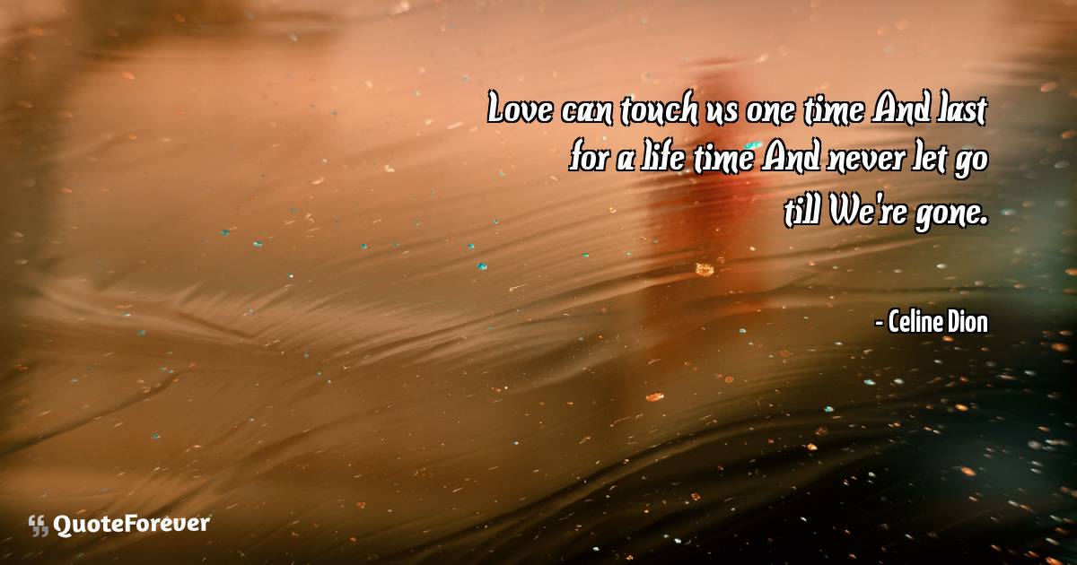 Love can touch us one time And last for a life time And never let go ...