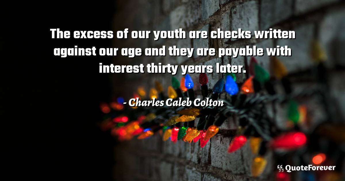 The excess of our youth are checks written against our age and they ...