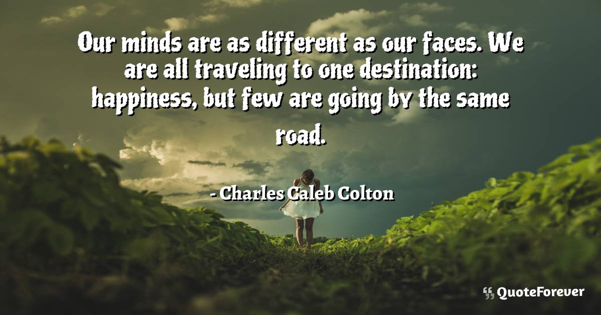 Our minds are as different as our faces. We are all traveling to one ...