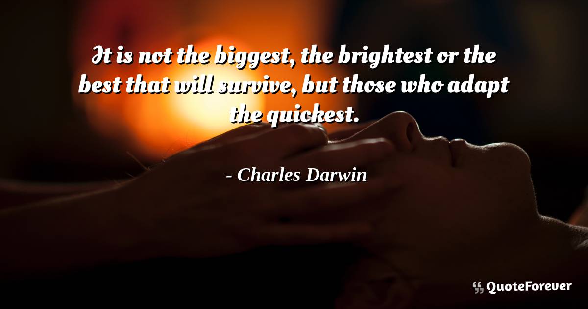 It is not the biggest, the brightest or the best that will survive, ...