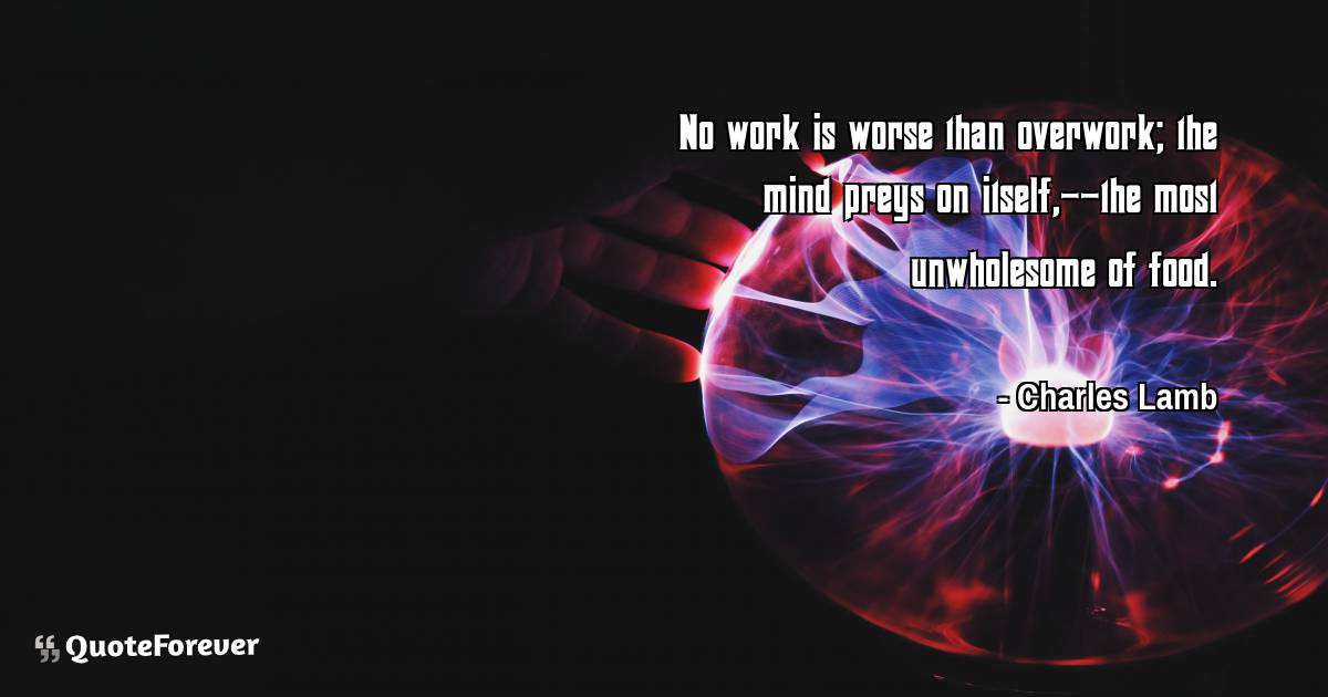 No work is worse than overwork; the mind preys on itself,--the most ...