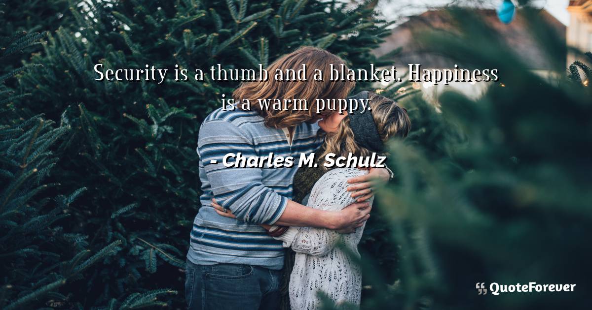 Security is a thumb and a blanket. Happiness is a warm puppy.