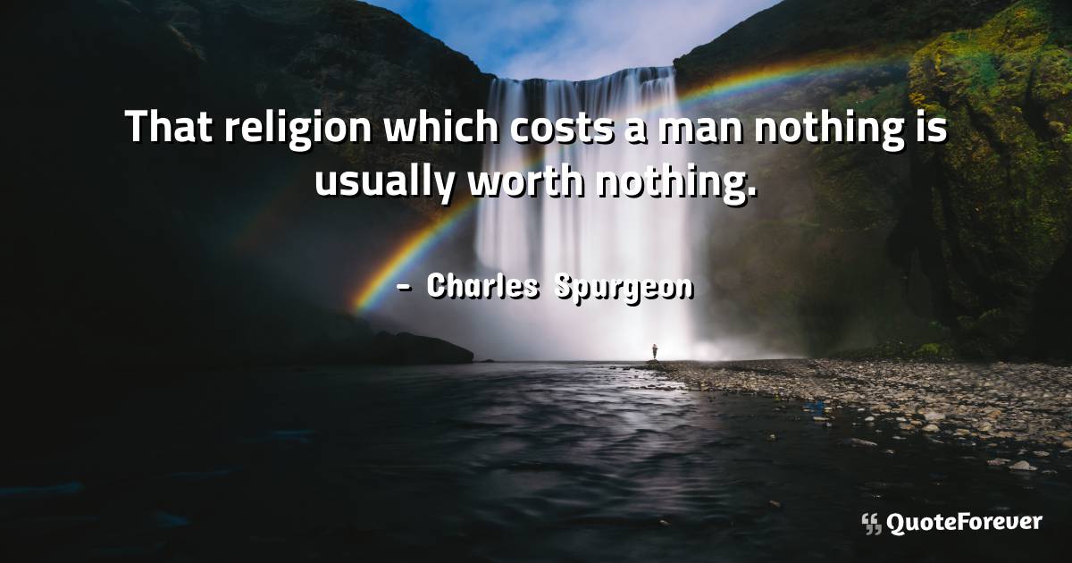 That religion which costs a man nothing is usually worth nothing.
