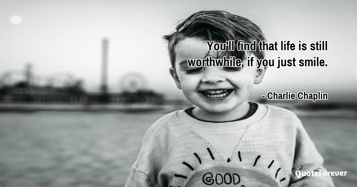 You'll find that life is still worthwhile, if you just smile.
