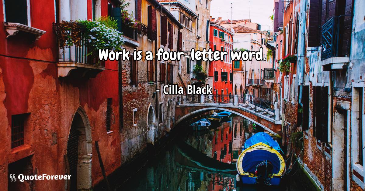 Work is a four-letter word.