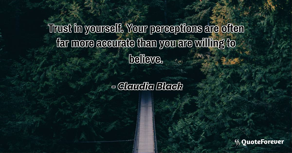 Trust in yourself. Your perceptions are often far more accurate than ...