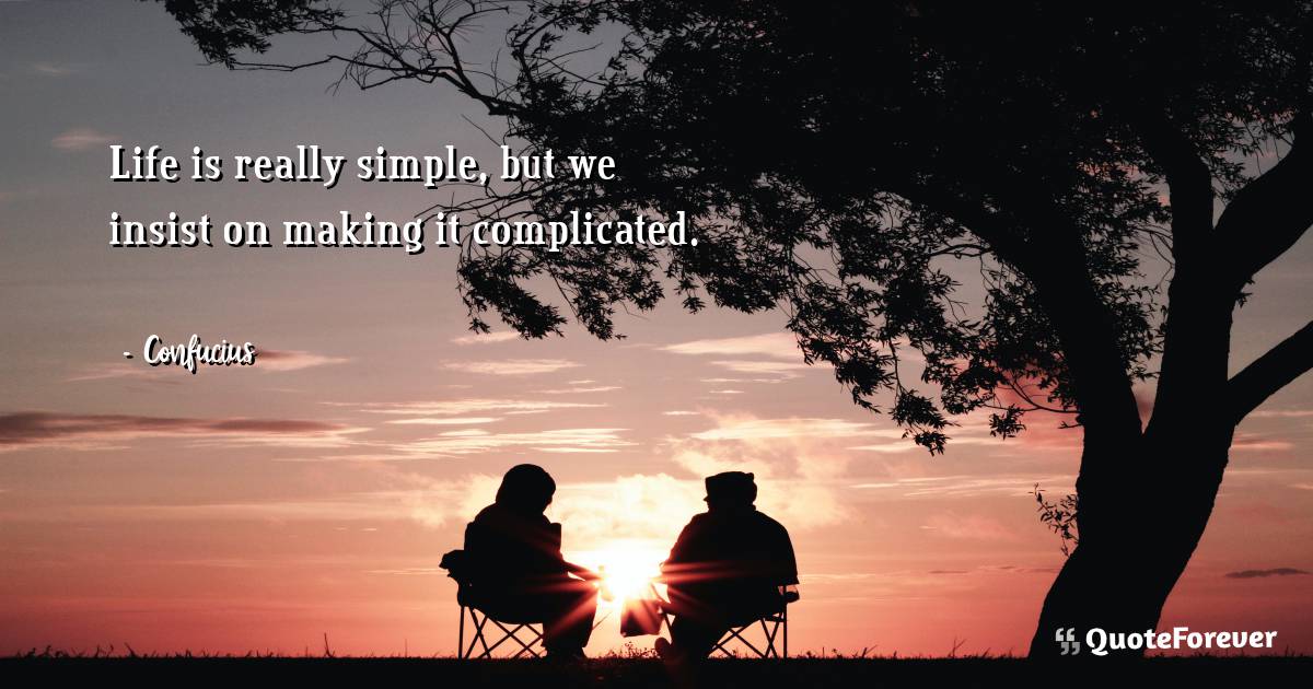 Life is really simple, but we insist on making it complicated.