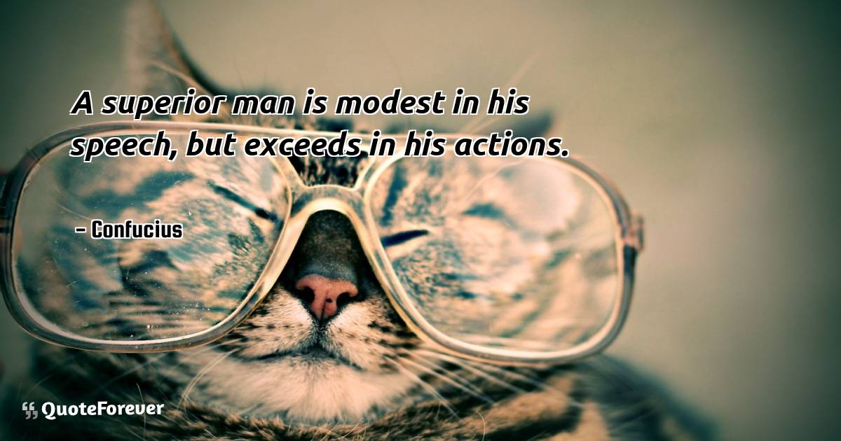 A superior man is modest in his speech, but exceeds in his actions.