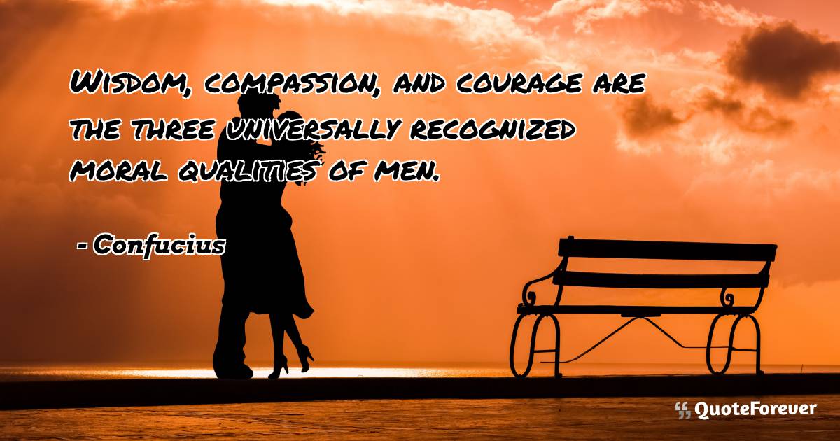 Wisdom, compassion, and courage are the three universally recognized ...