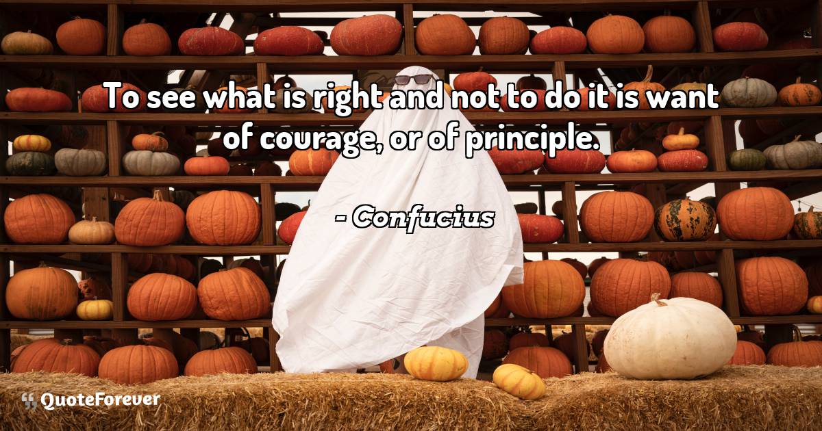 To see what is right and not to do it is want of courage, or of ...