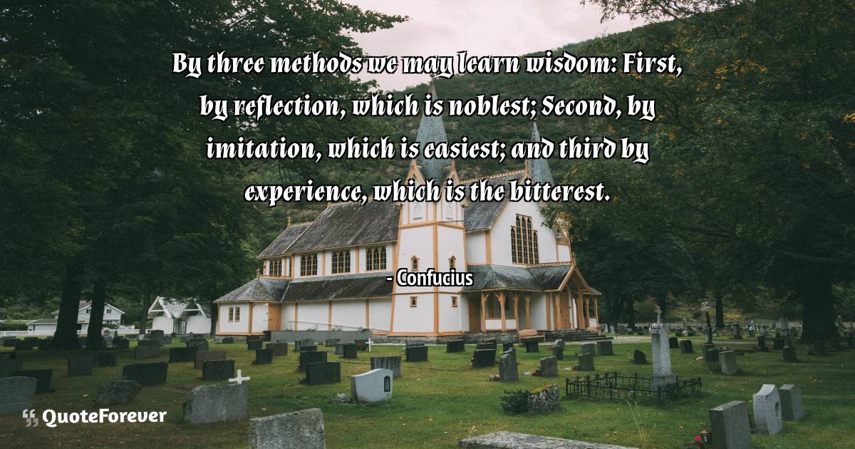 By three methods we may learn wisdom: First, by reflection, which is ...