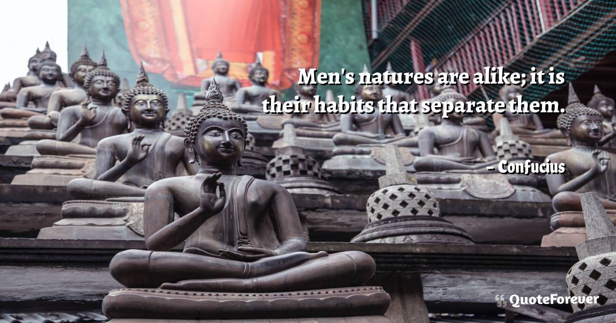 Men's natures are alike; it is their habits that separate them.