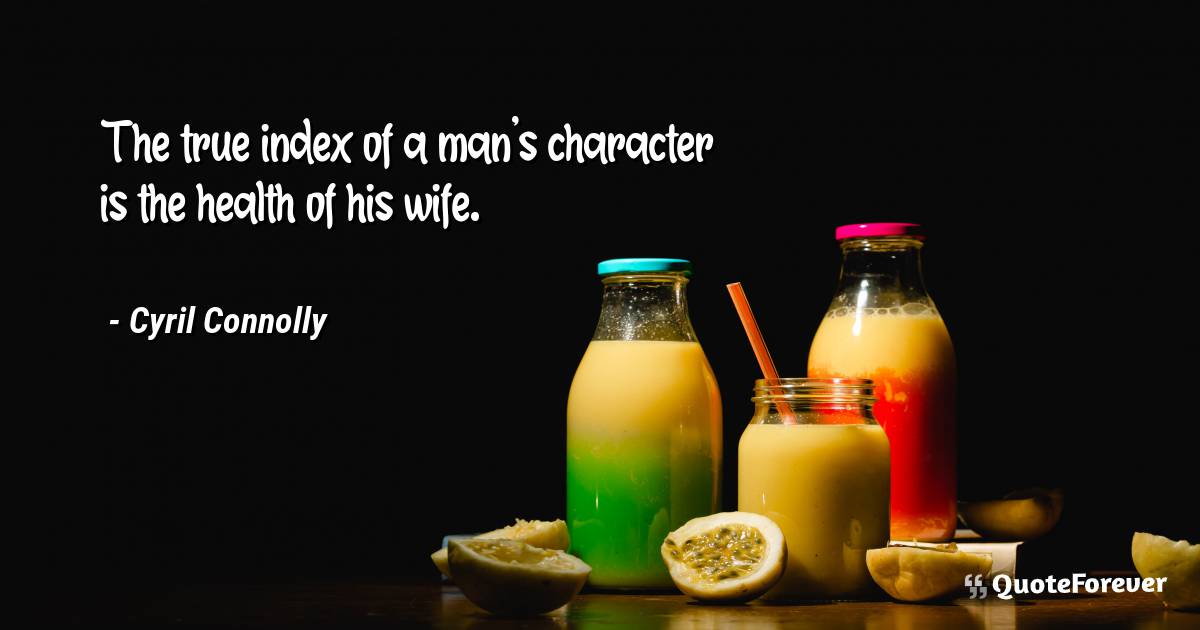 The true index of a man's character is the health of his wife.