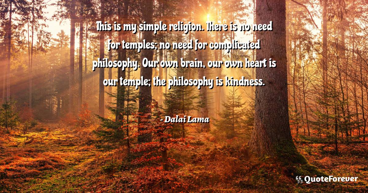 This is my simple religion. There is no need for temples; no need for ...