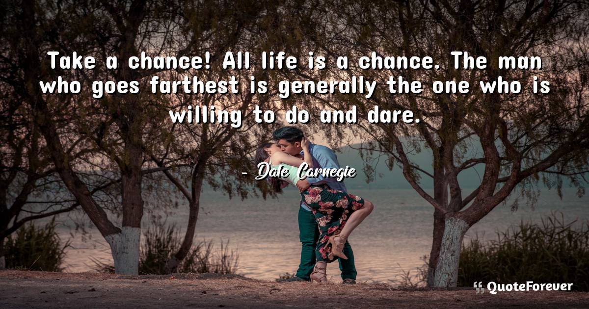 Take a chance! All life is a chance. The man who goes farthest is ...