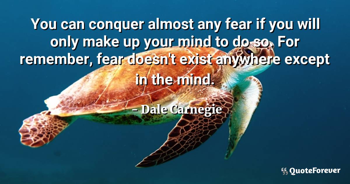 You can conquer almost any fear if you will only make up your mind to ...
