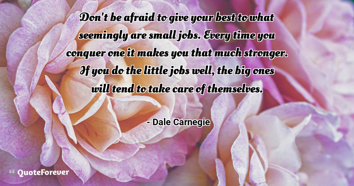Don't be afraid to give your best to what seemingly are small jobs. ...