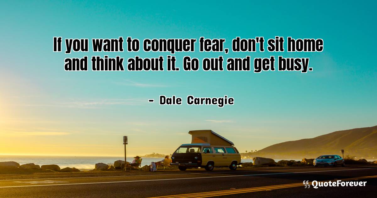 If you want to conquer fear, don't sit home and think about it. Go ...