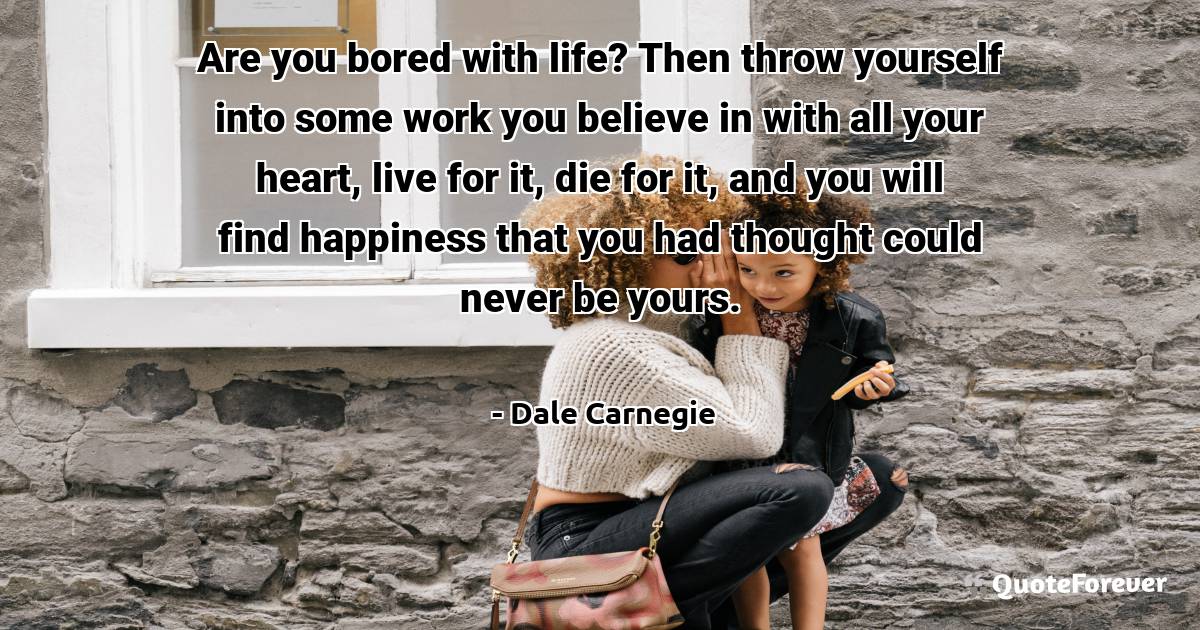 Are you bored with life? Then throw yourself into some work you ...